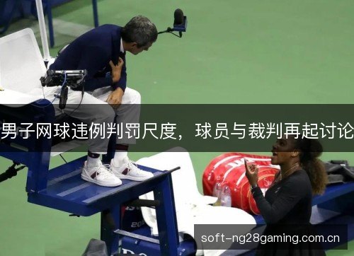 男子网球违例判罚尺度，球员与裁判再起讨论