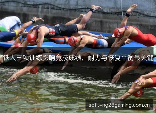 铁人三项训练影响竞技成绩，耐力与恢复平衡最关键